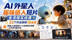 AI外星人趣味感人短片全流程实战课,33个作品涨粉104W,附赠AI催泪短片+AI亲情短片拆解+工作流与提示词-虚拟资源库