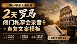 100yi销售大佬私藏-无水印!2天罗马闭门私享会录音+直复文案模板【原创双语字幕】-虚拟资源库