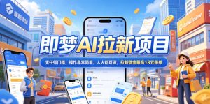 2026年即梦AI拉新项目最新玩法,无任何门槛,操作非常简单,人人都可做,拉新佣金最高13米每单(更新08月07日)-虚拟资源库