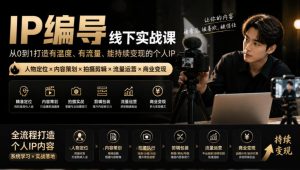 【无水印】IP编导线下实战课，从人物定位到短视频拍摄剪辑，全流程打造有温度、有流量、能持续变现的个人IP内容-虚拟资源库