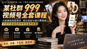 某社群999视频号全套课程，AI剧情短视频带货、短引短挂与微付费落地，手把手搭建视频号带货盈利体系-虚拟资源库