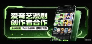 爱奇艺漫剧创作者合作，全自动褂鸡，有节点对应备案号，收益提现秒到账【揭秘】-虚拟资源库