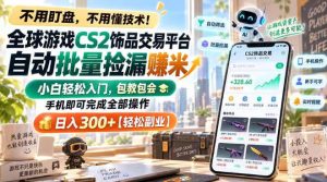 全球游戏CS2饰品交易平台自动批量捡漏賺米，小白轻松入门，包教包会，手机即可完成全部操作，日入300+【揭秘】-虚拟资源库
