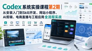 Codex系统实操课程第2期|从安装入门到Skill开发、网站小程序、AI剪辑、电商直播与工程应用全流程实战-虚拟资源库