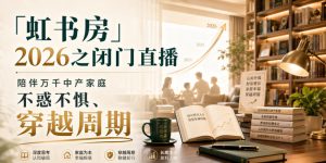 「虹书房」2026之闭门直播,陪伴万千中产家庭,不惑不惧、穿越周期-虚拟资源库