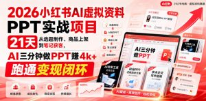 2026小红书AI虚拟资料PPT实战项目,21天从选题制作、商品上架到笔记获客,AI三分钟做PPT赚4k+跑通变现闭环-虚拟资源库