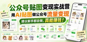 公众号贴图变现实战营,用AI贴图做公众号流量变现,建议新手都去做,真能賺钱!-虚拟资源库