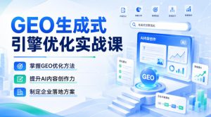 GEO生成式引擎优化实战课,掌握GEO优化方法,提升AI内容创作力,制定企业落地方案-虚拟资源库