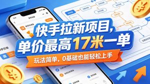 快手拉新项目,单价最高17米一单,玩法简单,0基础也能轻松上手(更新08月07日)-虚拟资源库
