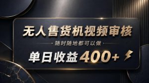 无人售货机视频审核,随时随地都可以做,单日收益400+,有手就能做【揭秘】-虚拟资源库