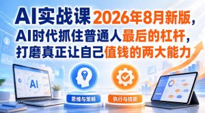 AI实战课2026年8月新版,AI时代抓住普通人最后的杠杆,打磨真正让自己值钱的两大能力-虚拟资源库