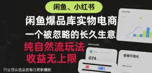 闲鱼小红书实物电商,纯自然流玩法,一个被忽略的长久生意,收益无上限【揭秘】-虚拟资源库