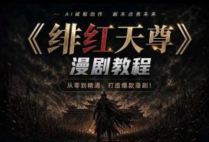 绯红天尊AI漫剧系统教程|从零入门到精通,工具运用+剧本创作+爆款逻辑+提示词素材+镜头剪辑,全套爆款漫剧落地实战课-虚拟资源库