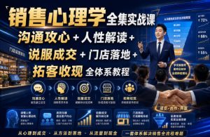 销售心理学全集实战课｜沟通攻心+人性解读+说服成交+门店落地+拓客收现全体系教程-虚拟资源库