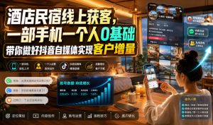 酒店民宿线上获客,一部手机一个人0基础带你做好抖音自媒体实现客户增量-虚拟资源库
