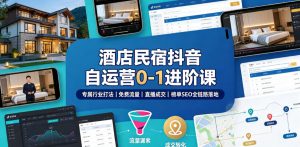 酒店民宿抖音自运营0-1进阶课｜专属行业打法、免费流量+直播成交+榜单SEO全链路落地-虚拟资源库