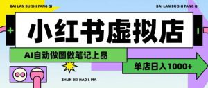 用AI辅助开一家日入1000+的小红书虚拟店铺,布局搜索流量长期稳定变现【揭秘】-虚拟资源库
