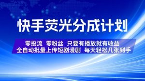 快手荧光分成计划,全自动批量上传短剧漫剧,每天轻松几张到手,零投流零粉丝,只要有播放就有收益【揭秘】-虚拟资源库