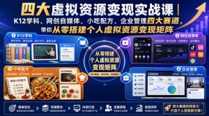 四大虚拟资源变现实战课|K12学科、网创自媒体、小吃配方、企业管理四大赛道,带你从零搭建个人虚拟资源变现矩阵-虚拟资源库