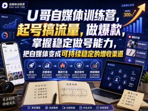 U哥自媒体训练营,起号搞流量,做爆款,掌握稳定做号能力,把自媒体变成可持续稳定的增收渠道-虚拟资源库
