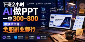 下班2小时AI做PPT,一单300~800,附接单资源,全职副业都行【揭秘】-虚拟资源库