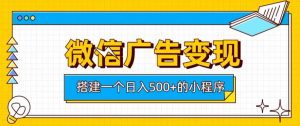 微信广告变现，轻松日入500+，搭建实用小程序，客户长期稳定使用，躺賺广告收益【揭秘】-虚拟资源库
